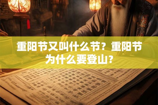 重阳节又叫什么节?重阳节为什么要登山? 重阳节又叫什么节?重阳节为什么要登山?