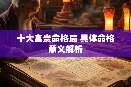 十大富贵命格局 具体命格意义解析