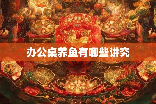 办公桌养鱼有哪些讲究