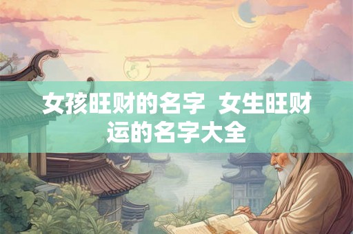 女孩旺财的名字  女生旺财运的名字大全