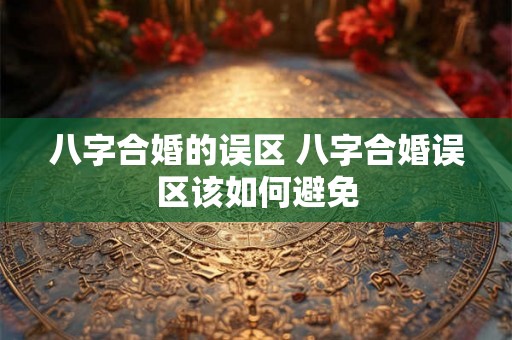 八字合婚的误区 八字合婚误区该如何避免
