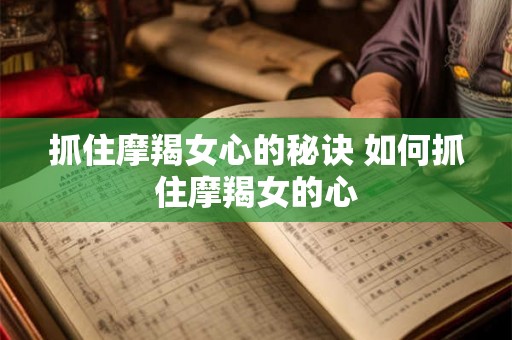 抓住摩羯女心的秘诀 如何抓住摩羯女的心