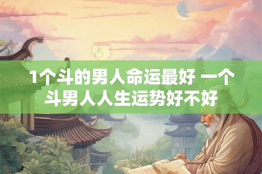 1个斗的男人命运最好 一个斗男人人生运势好不好