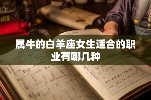 属牛的白羊座女生适合的职业有哪几种 属牛的白羊座女生适合的职业有哪几种
