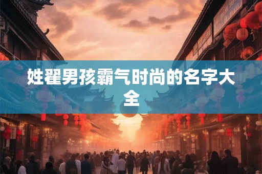 姓翟男孩霸气时尚的名字大全