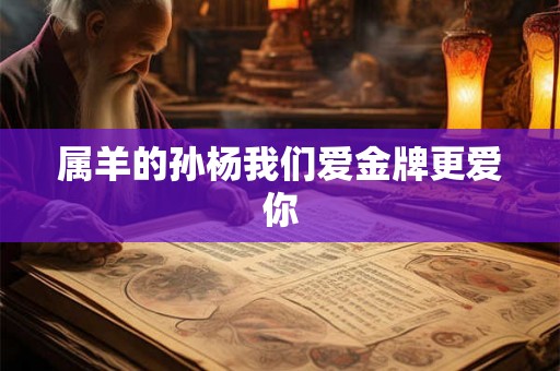 属羊的孙杨我们爱金牌更爱你