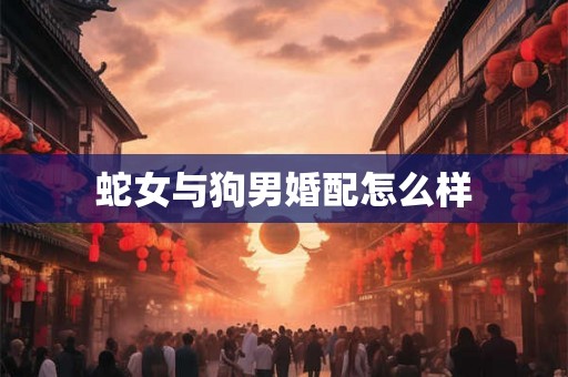蛇女与狗男婚配怎么样