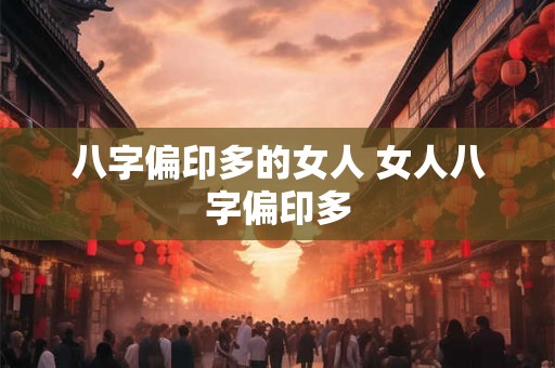 八字偏印多的女人 女人八字偏印多