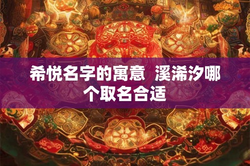 希悦名字的寓意  溪浠汐哪个取名合适