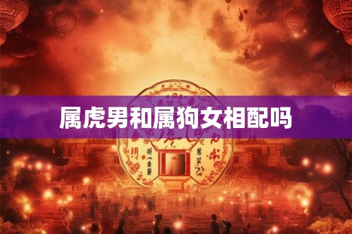 属虎男和属狗女相配吗