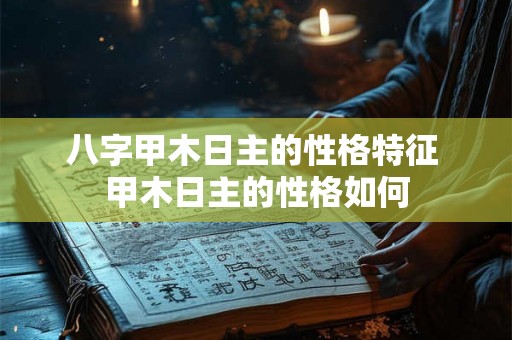 八字甲木日主的性格特征 甲木日主的性格如何