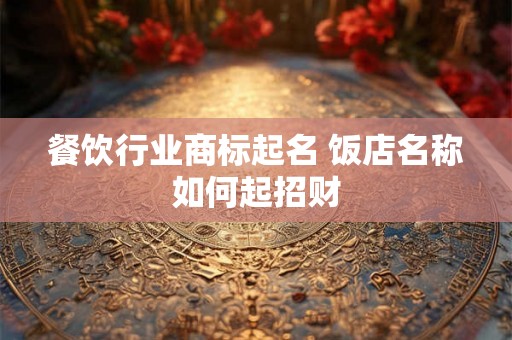 餐饮行业商标起名 饭店名称如何起招财