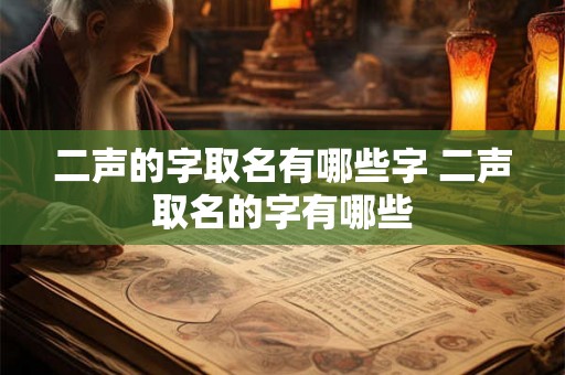 二声的字取名有哪些字 二声取名的字有哪些 二声的字取名有哪些字 二声取名的字有哪些