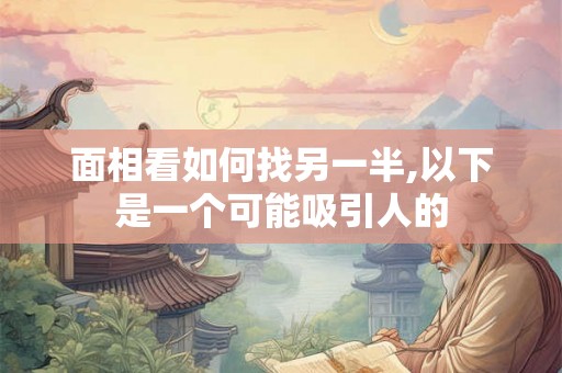 面相看如何找另一半,以下是一个可能吸引人的