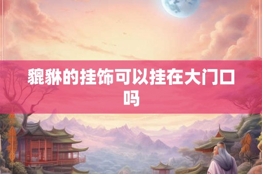 貔貅的挂饰可以挂在大门口吗