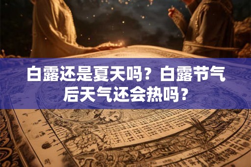 白露还是夏天吗？白露节气后天气还会热吗？