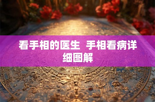 看手相的医生 手相看病详细图解 看手相的医生 手相看病详细图解