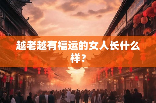 越老越有福运的女人长什么样？