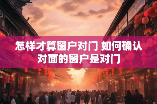 怎样才算窗户对门 如何确认对面的窗户是对门