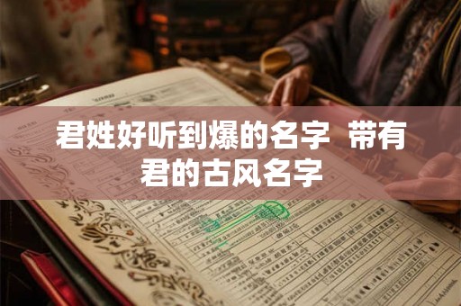 君姓好听到爆的名字  带有君的古风名字
