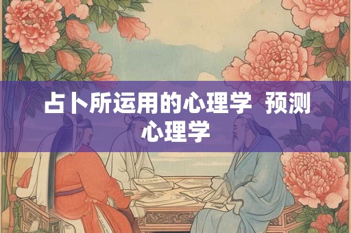 占卜所运用的心理学  预测心理学