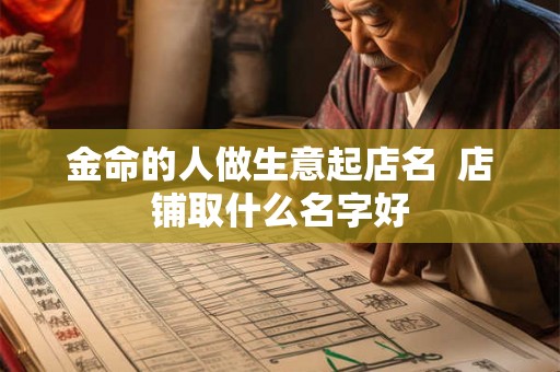 金命的人做生意起店名  店铺取什么名字好