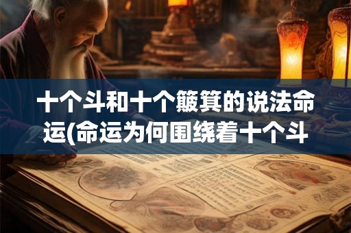 十个斗和十个簸箕的说法命运(命运为何围绕着十个斗和十个簸箕展开？)