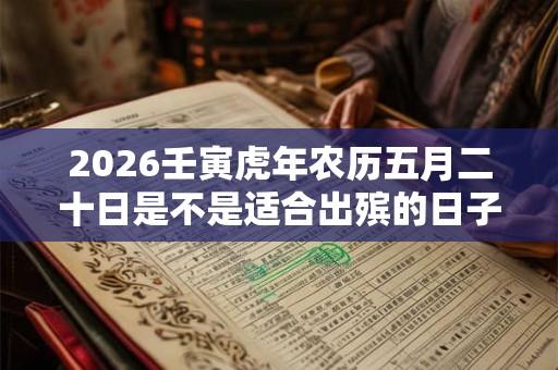 2026壬寅虎年农历五月二十日是不是适合出殡的日子？