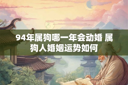 94年属狗哪一年会动婚 属狗人婚姻运势如何