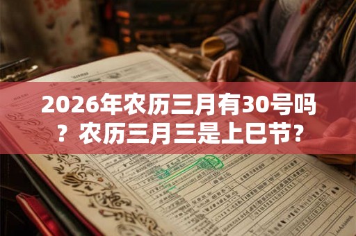 2026年农历三月有30号吗？农历三月三是上巳节？