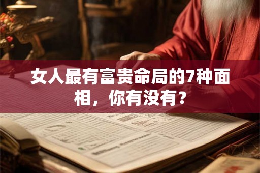 女人最有富贵命局的7种面相，你有没有？