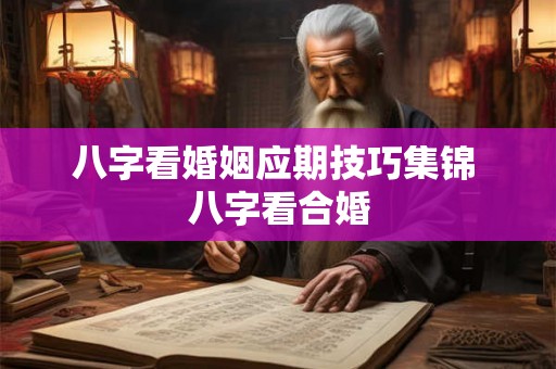 八字看婚姻应期技巧集锦 八字看合婚