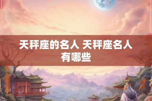 天秤座的名人 天秤座名人有哪些 天秤座的名人 天秤座名人有哪些