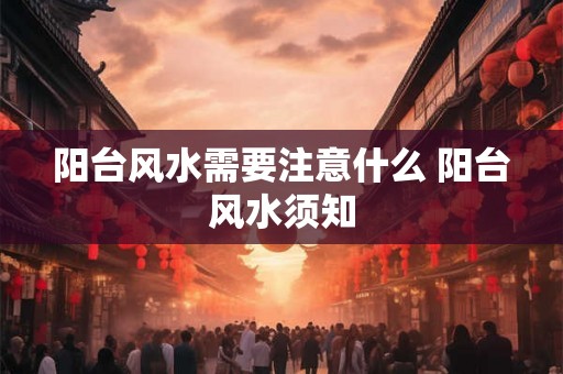 阳台风水需要注意什么 阳台风水须知 阳台风水需要注意什么 阳台风水须知