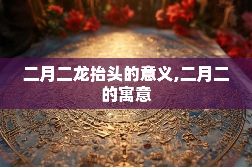 二月二龙抬头的意义,二月二的寓意