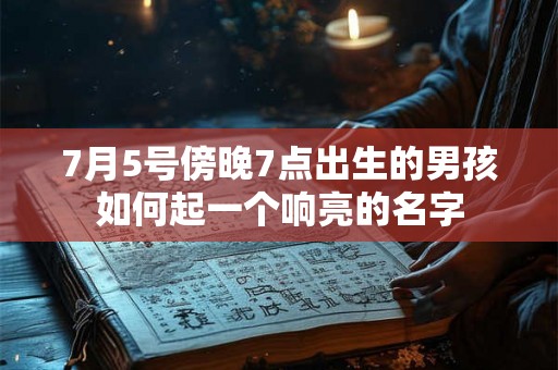 7月5号傍晚7点出生的男孩如何起一个响亮的名字