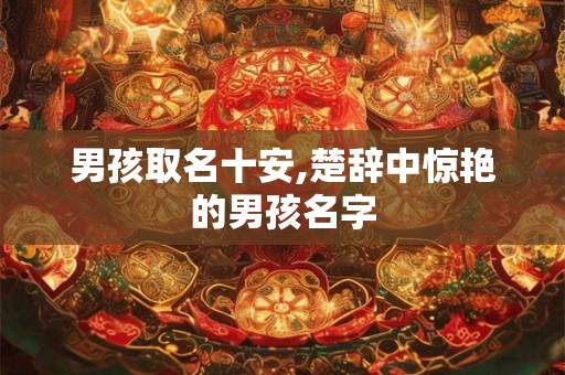 男孩取名十安,楚辞中惊艳的男孩名字