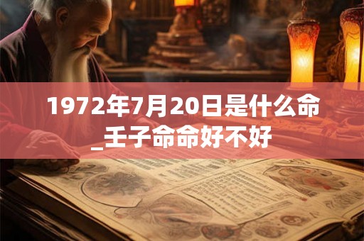 1972年7月20日是什么命_壬子命命好不好