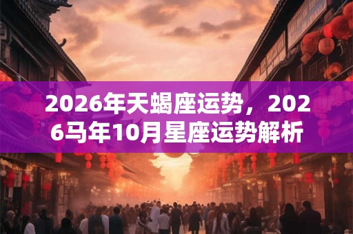 2026年天蝎座运势，2026马年10月星座运势解析