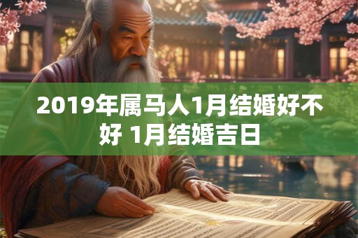2019年属马人1月结婚好不好 1月结婚吉日