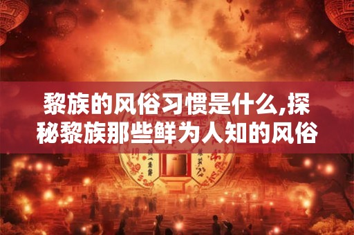 黎族的风俗习惯是什么,探秘黎族那些鲜为人知的风俗习惯