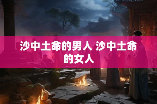 沙中土命的男人 沙中土命的女人