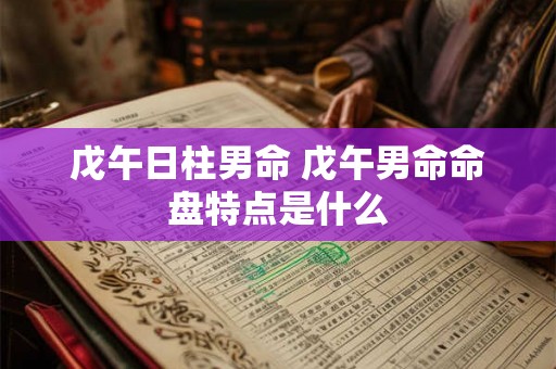 戊午日柱男命 戊午男命命盘特点是什么
