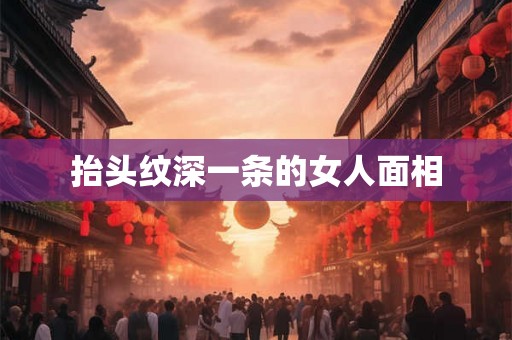 抬头纹深一条的女人面相