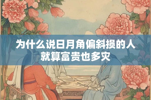 为什么说日月角偏斜损的人就算富贵也多灾 为什么说日月角偏斜损的人就算富贵也多灾