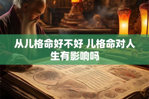 从儿格命好不好 儿格命对人生有影响吗