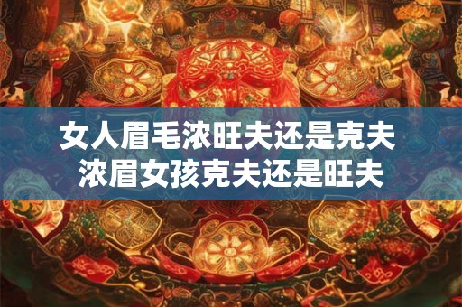 女人眉毛浓旺夫还是克夫 浓眉女孩克夫还是旺夫 女人眉毛浓旺夫还是克夫 浓眉女孩克夫还是旺夫
