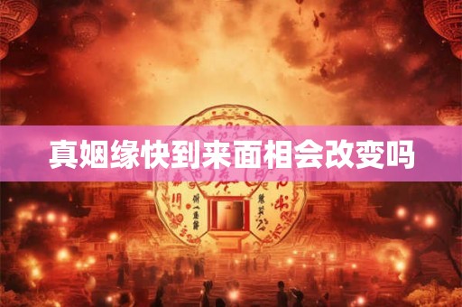 真姻缘快到来面相会改变吗