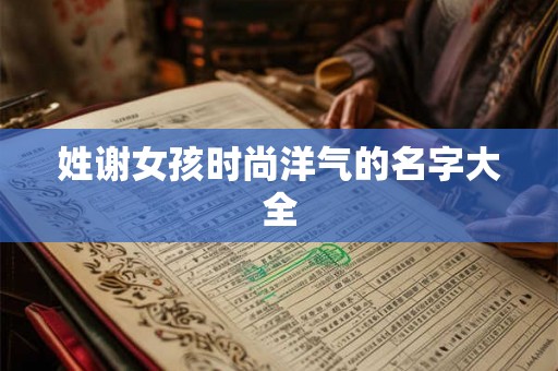 姓谢女孩时尚洋气的名字大全