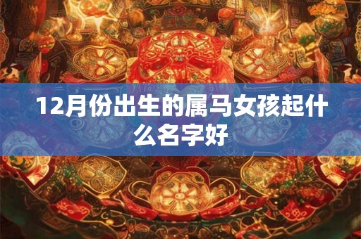 12月份出生的属马女孩起什么名字好